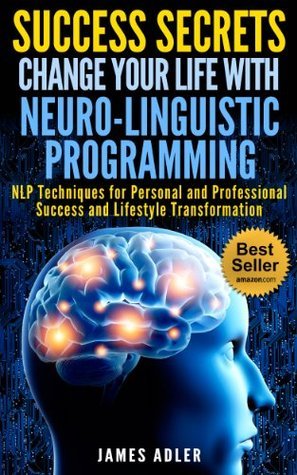 Success Secrets: Change Your Life with Neuro-Linguistic Programming--NLP Techniques for Personal and Professional Success and Lifestyle Transformation