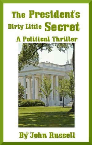 The President's Dirty Little Secret - A Political Thriller by John
