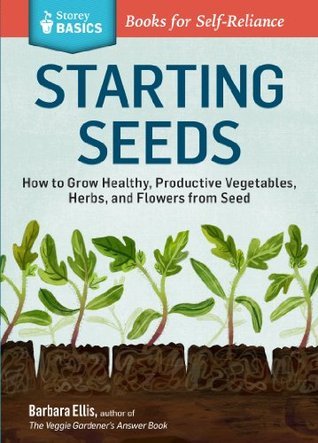 Starting Seeds: How to Grow Healthy, Productive Vegetables, Herbs, and Flowers from Seed