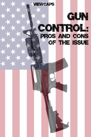 Gun Control: The Pros and Cons of the Issue by Viewcaps | Goodreads