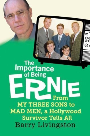 The Importance of Being Ernie:: From My Three Sons to Mad Men, a Hollywood Survivor Tells All