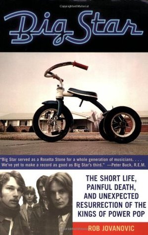 Big Star: The Short Life, Painful Death, and Unexpected Resurrection of the Kings of Power Pop