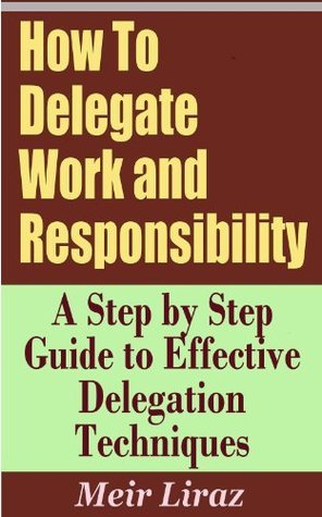 How To Delegate Work and Responsibility - A Step by Step Guide to ...