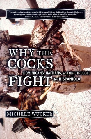 Why the Cocks Fight: Dominicans, Haitians, and the Struggle for Hispaniola