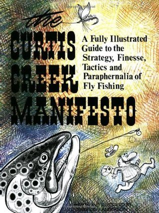 Curtis Creek Manifesto: A Fully Illustrated Guide to the Stategy, Finesse, Tactics, and Paraphernalia of Fly Fishing
