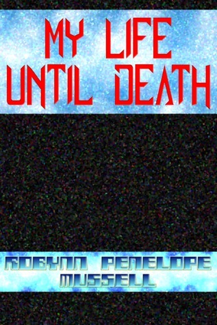 My Life Until Death by Robynn Penelope Mussell | Goodreads