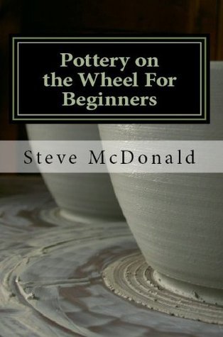 Pottery on the Wheel for Beginners by Steve McDonald | Goodreads