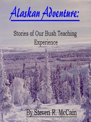 Alaskan Adventure: Stories of Our Bush Teaching Experience by Steven R