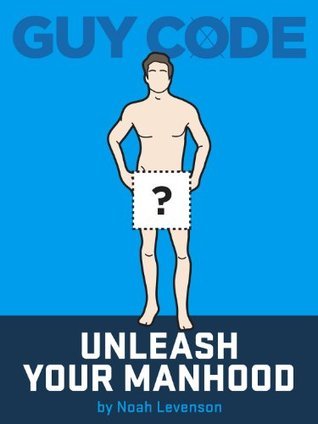 Guy Code: Unleash Your Manhood by Noah Levenson | Goodreads