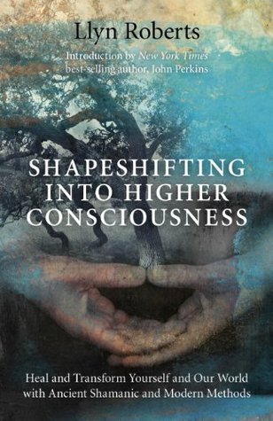 Shapeshifting into Higher Consciousness: Heal and Transform Yourself and Our World with Ancient Shamanic and Modern Methods