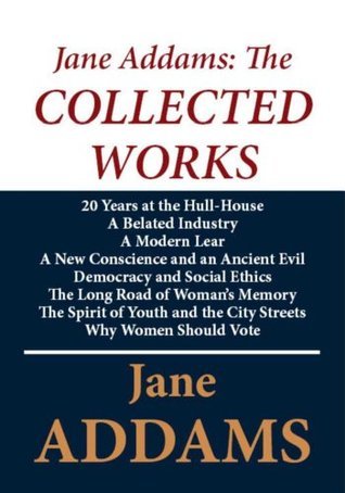 Jane Addams The Collected Works By Jane Addams Goodreads Jane Addams The Collected Works By Jane Addams Goodreads