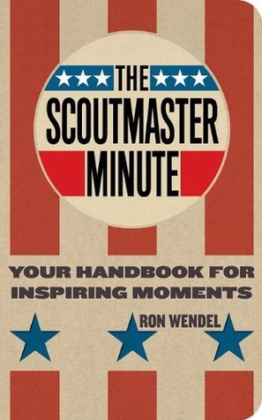The Scoutmaster Minute: Your Handbook for Inspiring Moments by Ron ...