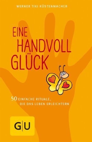 Eine Handvoll Glück: 50 einfache Rituale, die das Leben erleichtern