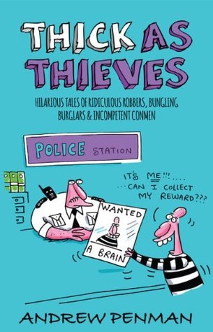 Thick As Thieves : Hilarious Tales of Ridiculous Robbers, Bungling Burglars and Incompetent Conmen
