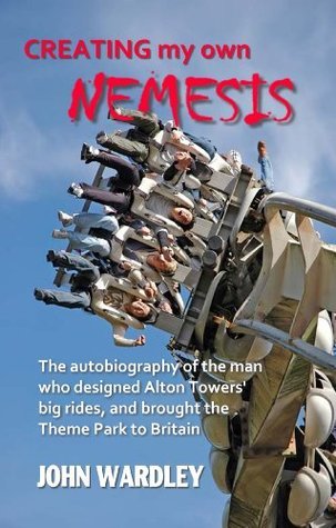 Creating my own Nemesis: The autobiography of the man who designed Alton Towers big rides, and brought the Theme Park to Britain