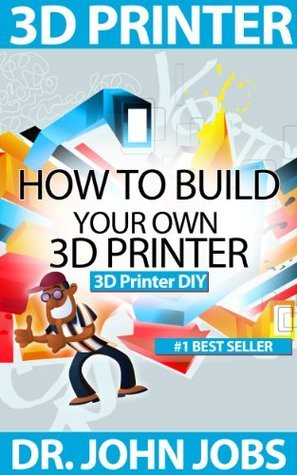 3D Printer DIY: How to Build Your Own 3D Printer from Scratch by John ...