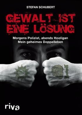 Gewalt Ist Eine Lösung: Morgens Polizist, Abends Hooligan - Mein Geheimes Doppelleben