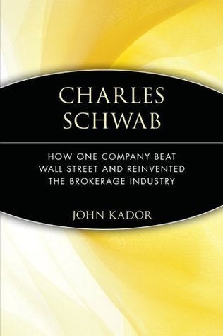 Charles Schwab: How One Company Beat Wall Street and Reinvented the  Brokerage Industry by John Kador | Goodreads