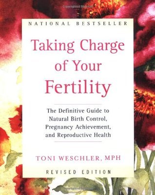 Taking Charge of Your Fertility: The Definitive Guide to Natural Birth Control, Pregnancy Achievement, and Reproductive Health