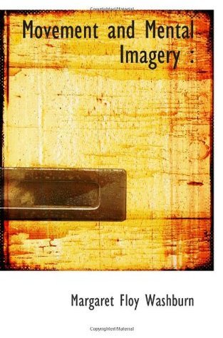 Movement and Mental Imagery by Margaret Floy Washburn | Goodreads