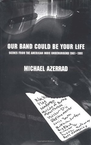 Our Band Could Be Your Life: Scenes from the American Indie Underground, 1981-1991