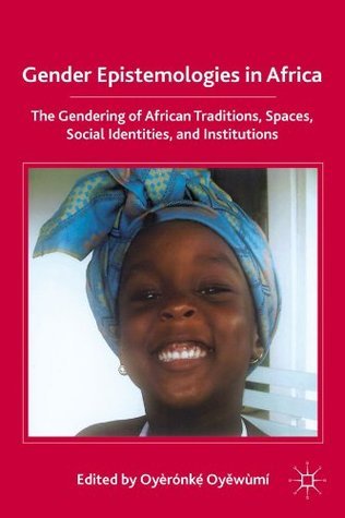 Gender Epistemologies in Africa: Gendering Traditions, Spaces, Social Institutions, and Identities