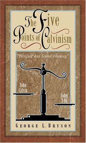 The Five Points of Calvinism: Weighed and Found Wanting