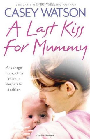 A Last Kiss for Mummy: A Teenage Mum, a Tiny Infant, a Desperate Decision