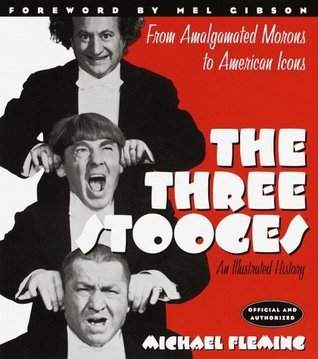 The Three Stooges: An Illustrated History, from Amalgamated Morons to American Icons