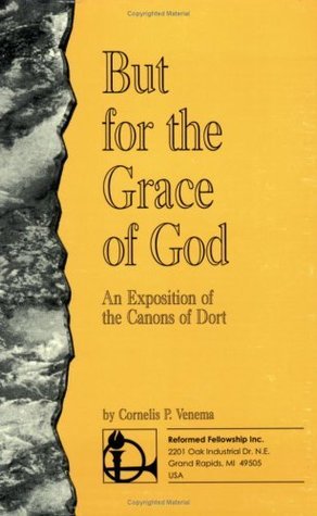 But for the Grace of God: An Exposition of the Canons of Dort