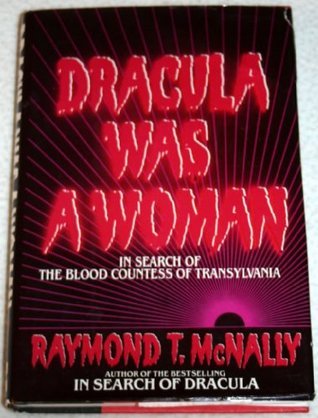 Dracula Was a Woman: In Search of the Blood Countess of Transylvania