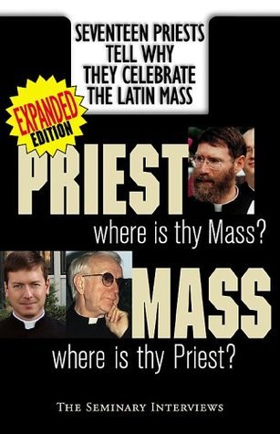 Priest, Where Is Thy Mass? Mass, Where Is Thy Priest: Seventeen Independent Priests Tell Why They Celebrate The Latin Mass