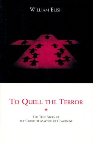 To Quell the Terror: The True Story of the Carmelite Martyrs of Compiegne
