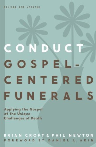 Conduct Gospel-Centered Funerals: Applying the Gospel at the Unique Challenges of Death