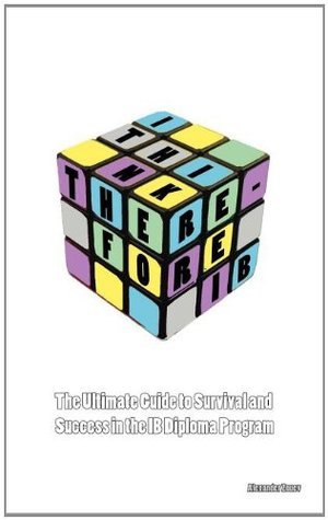 I Think, Therefore IB: The Ultimate Guide to Success and Survival in ...