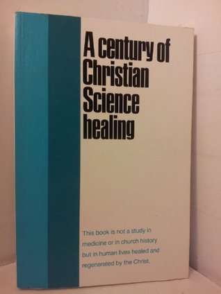 Century of Christian Science Healing, 1866-1966 by Christian Science ...