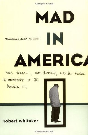 Mad in America: Bad Science, Bad Medicine, and the Enduring Mistreatment of the Mentally Ill