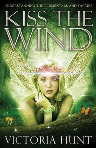 Kiss the Wind: Understanding the Elementals and Faeries by Victoria