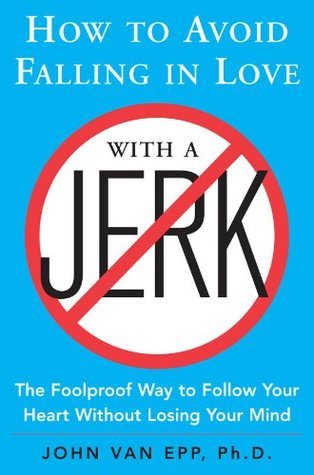 How to Avoid Falling in Love with a Jerk: The Foolproof Way to Follow Your Heart Without Losing Your Mind