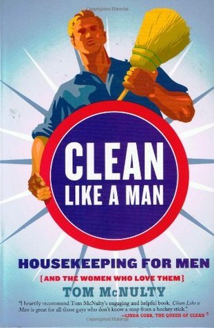 Clean Like a Man: Housekeeping for Men by Tom McNulty | Goodreads