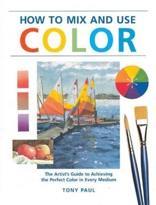 How to Mix & Use Color: The Artist's Guide to Achieving the Perfect ...
