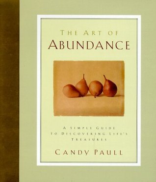 The Art of Abundance: A Simple Guide to Discovering Life's Treasures by Candy Paull | Goodreads