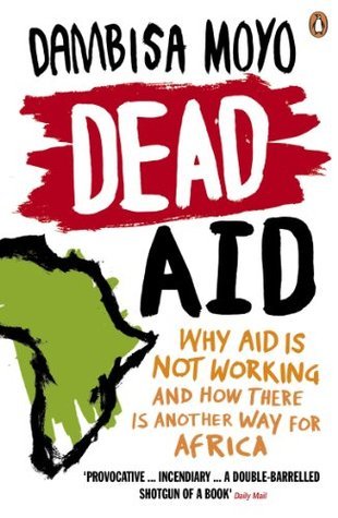 Dead Aid: Why Aid is Not Working and How There is Another Way for Africa