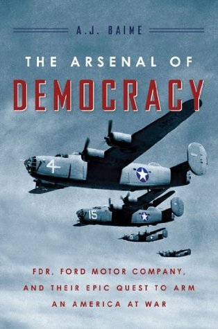 The Arsenal of Democracy: FDR, Ford Motor Company, and Their Epic Quest to Arm an America at War