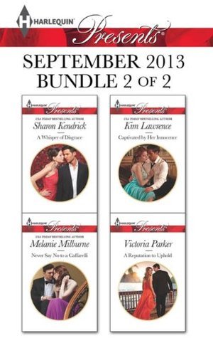 Harlequin Presents September 2013 - Bundle 2 of 2: A Whisper of Disgrace / Never Say No to a Caffarelli / Captivated by Her Innocence / A Reputation to Uphold