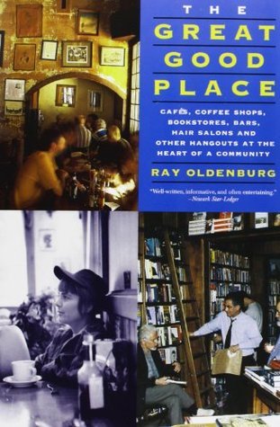 The Great Good Place: Cafés, Coffee Shops, Bookstores, Bars, Hair Salons and Other Hangouts at the Heart of a Community