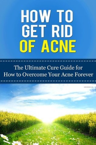 How to Get Rid of Acne: The Ultimate Cure Guide for How to Overcome ...