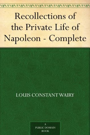 Recollections of the Private Life of Napoleon - Complete by Louis
