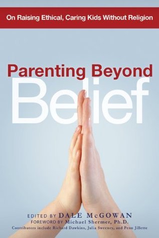 Parenting Beyond Belief: On Raising Ethical Caring Kids Without Parenting Beyond Belief: On Raising Ethical Caring Kids Without