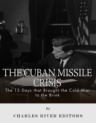 The Cuban Missile Crisis: 13 Days that Brought the Cold War to the Brink